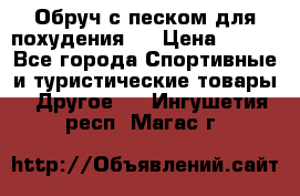 Обруч с песком для похудения.  › Цена ­ 500 - Все города Спортивные и туристические товары » Другое   . Ингушетия респ.,Магас г.